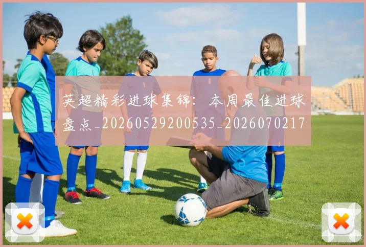 英超精彩进球集锦:本周最佳进球盘点_20260529200535_20260702174341