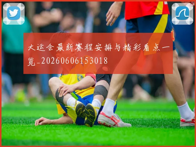 大运会最新赛程安排与精彩看点一览_20260606153018
