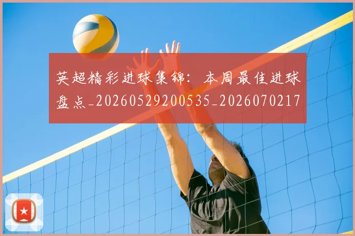 英超精彩进球集锦：本周最佳进球盘点_20260529200535_20260702174341