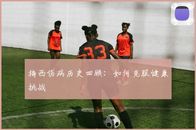 梅西伤病历史回顾：如何克服健康挑战