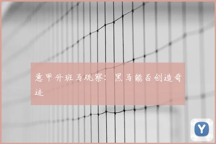 意甲升班马观察：黑马能否创造奇迹